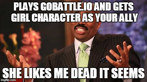 Steve Harvey | PLAYS GOBATTLE.IO AND GETS GIRL CHARACTER AS YOUR ALLY; SHE LIKES ME DEAD IT SEEMS | image tagged in memes,steve harvey | made w/ Imgflip meme maker