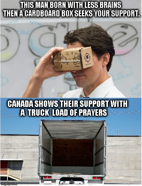 Trudeau with no brainers  | THIS MAN BORN WITH LESS BRAINS THEN A CARDBOARD BOX SEEKS YOUR SUPPORT. CANADA SHOWS THEIR SUPPORT WITH            A  TRUCK  LOAD OF PRAYERS | image tagged in justin trudeau,funny meme,funny memes,political meme | made w/ Imgflip meme maker