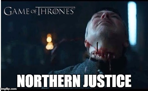 NORTHERN JUSTICE | image tagged in game of thrones | made w/ Imgflip meme maker