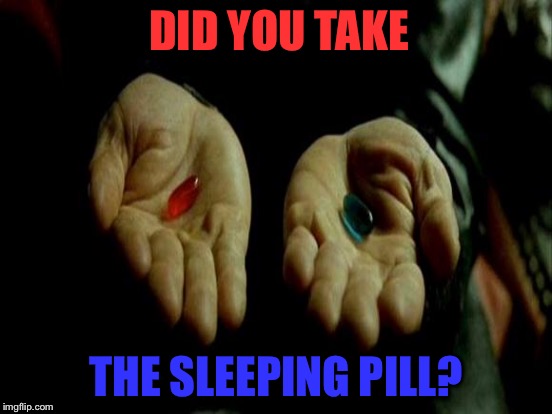 DID YOU TAKE THE SLEEPING PILL? | made w/ Imgflip meme maker