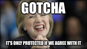 shrillary | GOTCHA IT'S ONLY PROTECTED IF WE AGREE WITH IT | image tagged in shrillary | made w/ Imgflip meme maker