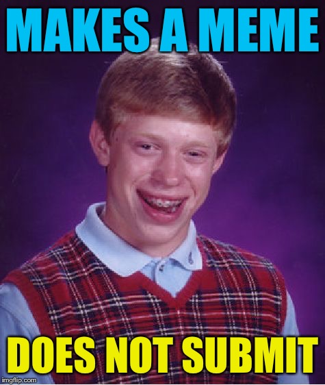 Bad Luck Brian Meme | MAKES A MEME DOES NOT SUBMIT | image tagged in memes,bad luck brian | made w/ Imgflip meme maker