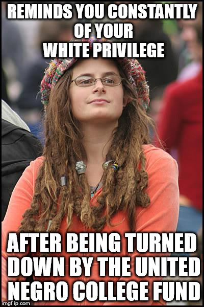 College Liberal Meme | REMINDS YOU CONSTANTLY OF YOUR WHITE PRIVILEGE; AFTER BEING TURNED DOWN BY THE UNITED NEGRO COLLEGE FUND | image tagged in memes,college liberal | made w/ Imgflip meme maker