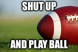 You're football player. | SHUT UP; AND PLAY BALL | image tagged in football field | made w/ Imgflip meme maker