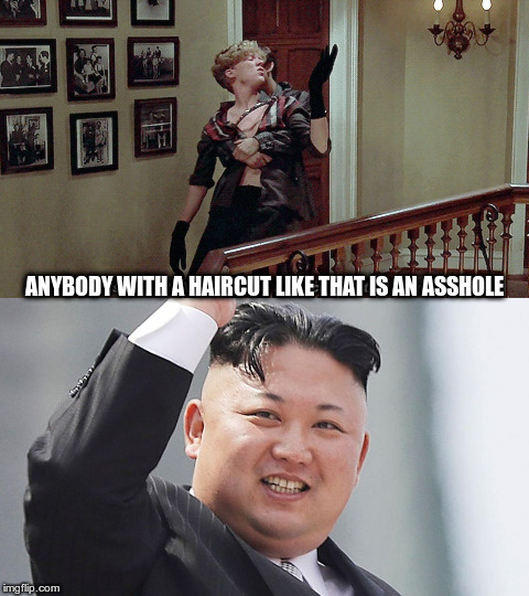 Talk about weird science | ANYBODY WITH A HAIRCUT LIKE THAT IS AN ASSHOLE | image tagged in weird science,kim jong un | made w/ Imgflip meme maker