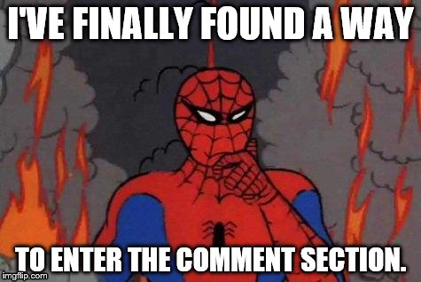'60s Spiderman Fire | I'VE FINALLY FOUND A WAY; TO ENTER THE COMMENT SECTION. | image tagged in '60s spiderman fire | made w/ Imgflip meme maker