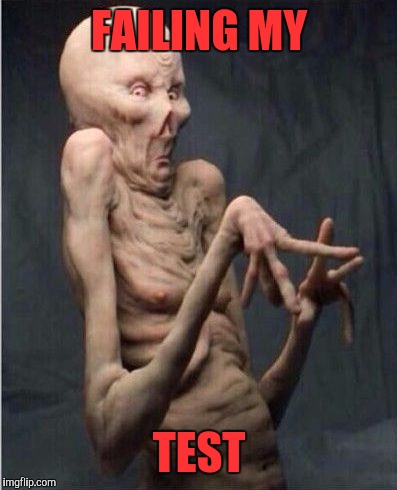 Grossed Out Alien | FAILING MY; TEST | image tagged in grossed out alien | made w/ Imgflip meme maker