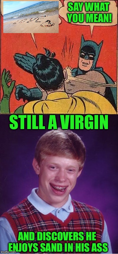 Bad luck Brian makes love on the beach  | STILL A VIRGIN SAY WHAT YOU MEAN! AND DISCOVERS HE ENJOYS SAND IN HIS ASS | image tagged in bad luck brian,batman slapping robin,love,beach | made w/ Imgflip meme maker