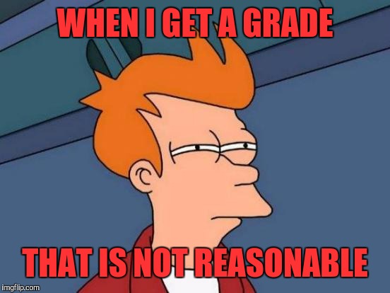 Futurama Fry Meme | WHEN I GET A GRADE; THAT IS NOT REASONABLE | image tagged in memes,futurama fry | made w/ Imgflip meme maker