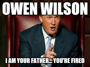 Donald Trump | OWEN WILSON; I AM YOUR FATHER... YOU'RE FIRED | image tagged in donald trump | made w/ Imgflip meme maker