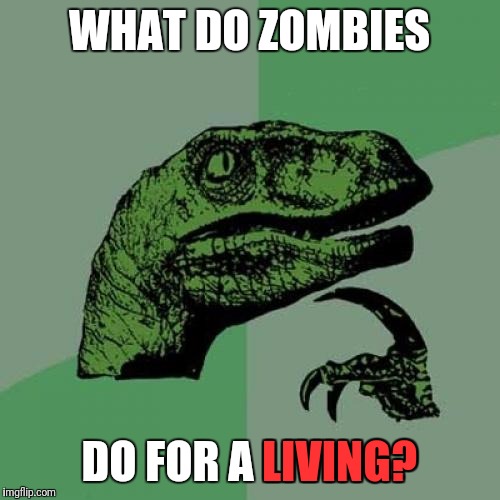 Philosoraptor Meme | WHAT DO ZOMBIES; DO FOR A LIVING? LIVING? | image tagged in memes,philosoraptor | made w/ Imgflip meme maker