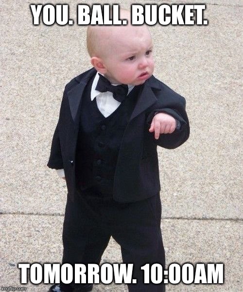 Baby Godfather Meme | YOU. BALL. BUCKET. TOMORROW. 10:00AM | image tagged in memes,baby godfather | made w/ Imgflip meme maker