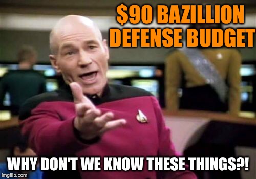 Picard Wtf Meme | $90 BAZILLION DEFENSE BUDGET WHY DON'T WE KNOW THESE THINGS?! | image tagged in memes,picard wtf | made w/ Imgflip meme maker