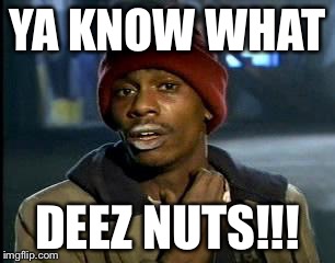 Y'all Got Any More Of That Meme | YA KNOW WHAT; DEEZ NUTS!!! | image tagged in memes,yall got any more of | made w/ Imgflip meme maker