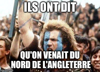 William Wallace | ILS ONT DIT; QU'ON VENAIT DU NORD DE L'ANGLETERRE | image tagged in william wallace | made w/ Imgflip meme maker