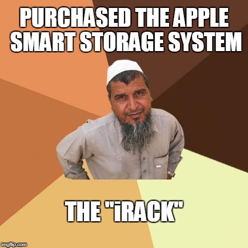 Ordinary Muslim Man | PURCHASED THE APPLE SMART STORAGE SYSTEM; THE "iRACK" | image tagged in memes,ordinary muslim man | made w/ Imgflip meme maker