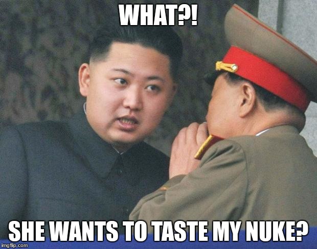 Hungry Kim Jong Un | WHAT?! SHE WANTS TО TASTE MY NUKE? | image tagged in hungry kim jong un | made w/ Imgflip meme maker