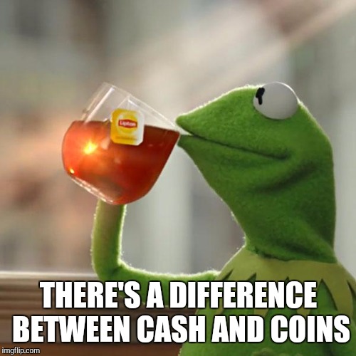 But That's None Of My Business Meme | THERE'S A DIFFERENCE BETWEEN CASH AND COINS | image tagged in memes,but thats none of my business,kermit the frog | made w/ Imgflip meme maker