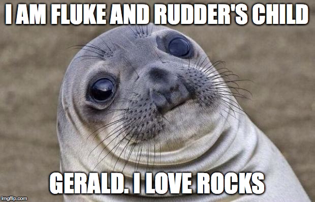 Awkward Moment Sealion | I AM FLUKE AND RUDDER'S CHILD; GERALD. I LOVE ROCKS | image tagged in memes,awkward moment sealion | made w/ Imgflip meme maker