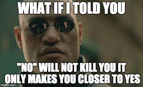 Matrix Morpheus | WHAT IF I TOLD YOU; "NO" WILL NOT KILL YOU IT ONLY MAKES YOU CLOSER TO YES | image tagged in memes,matrix morpheus | made w/ Imgflip meme maker