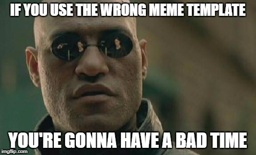 Matrix Morpheus Meme | IF YOU USE THE WRONG MEME TEMPLATE YOU'RE GONNA HAVE A BAD TIME | image tagged in memes,matrix morpheus | made w/ Imgflip meme maker