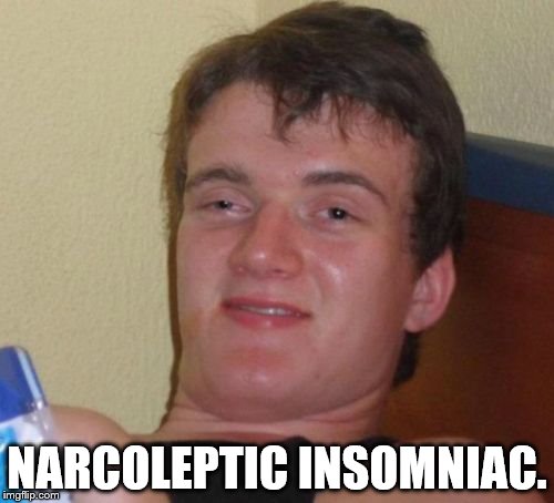 10 Guy Meme | NARCOLEPTIC INSOMNIAC. | image tagged in memes,10 guy | made w/ Imgflip meme maker