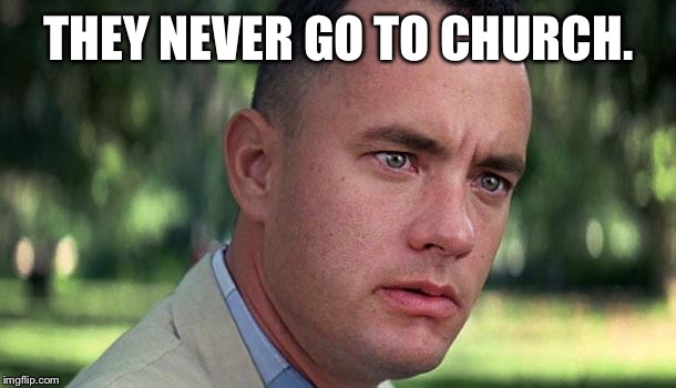 gump | THEY NEVER GO TO CHURCH. | image tagged in gump | made w/ Imgflip meme maker