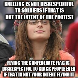 hippie meme girl | KNEELING IS NOT DISRESPECTFUL TO SOLDIERS IF THAT IS NOT THE INTENT OF THE PROTEST; FLYING THE CONFEDERATE FLAG IS DISRESPECTFUL TO BLACK PEOPLE EVEN IF THAT IS NOT YOUR INTENT FLYING IT | image tagged in hippie meme girl | made w/ Imgflip meme maker