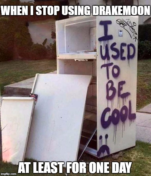 Refrigerator used to be cool | WHEN I STOP USING DRAKEMOON; AT LEAST FOR ONE DAY | image tagged in refrigerator used to be cool | made w/ Imgflip meme maker