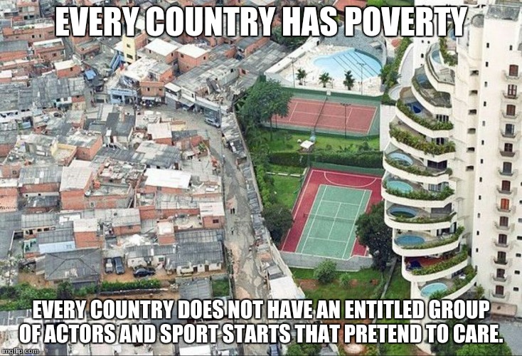 Poverty line in Brazil | EVERY COUNTRY HAS POVERTY; EVERY COUNTRY DOES NOT HAVE AN ENTITLED GROUP OF ACTORS AND SPORT STARTS THAT PRETEND TO CARE. | image tagged in poverty line in brazil | made w/ Imgflip meme maker