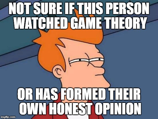 Futurama Fry Meme | NOT SURE IF THIS PERSON WATCHED GAME THEORY OR HAS FORMED THEIR OWN HONEST OPINION | image tagged in memes,futurama fry | made w/ Imgflip meme maker