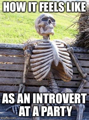Waiting Skeleton Meme | HOW IT FEELS LIKE; AS AN INTROVERT AT A PARTY | image tagged in memes,waiting skeleton | made w/ Imgflip meme maker