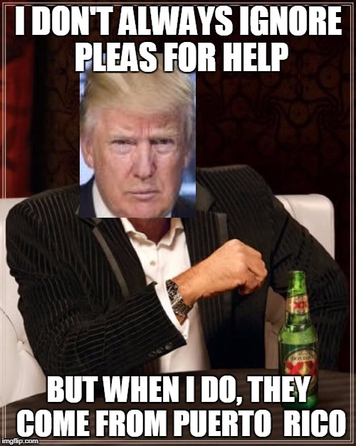 The Most Interesting Man In The World Meme | I DON'T ALWAYS IGNORE PLEAS FOR HELP; BUT WHEN I DO, THEY COME FROM PUERTO  RICO | image tagged in memes,the most interesting man in the world | made w/ Imgflip meme maker