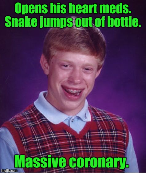 Bad Luck Brian Meme | Opens his heart meds. Snake jumps out of bottle. Massive coronary. | image tagged in memes,bad luck brian | made w/ Imgflip meme maker