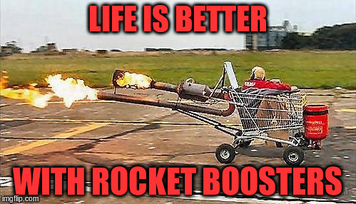 LIFE IS BETTER WITH ROCKET BOOSTERS | made w/ Imgflip meme maker