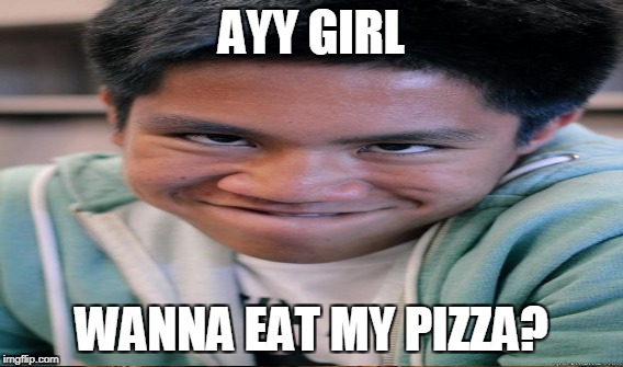 AYY GIRL WANNA EAT MY PIZZA? | made w/ Imgflip meme maker