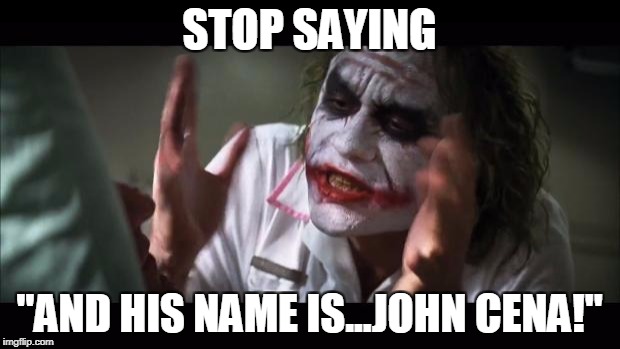 The John Cena Meme Sort Have Got Out Of Hand | STOP SAYING; "AND HIS NAME IS...JOHN CENA!" | image tagged in memes,and everybody loses their minds,john cena,funny | made w/ Imgflip meme maker