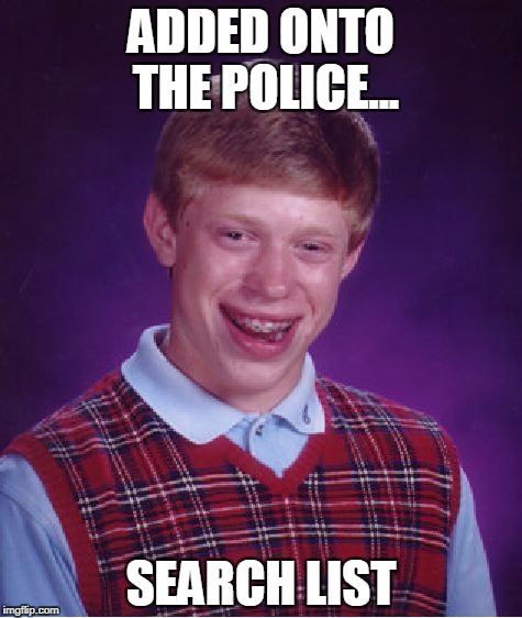 Police search for BLB | ADDED ONTO THE POLICE... SEARCH LIST | image tagged in memes,bad luck brian,the police,funny | made w/ Imgflip meme maker
