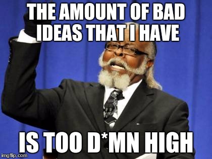 Too Damn High Meme | THE AMOUNT OF BAD IDEAS THAT I HAVE; IS TOO D*MN HIGH | image tagged in memes,too damn high | made w/ Imgflip meme maker