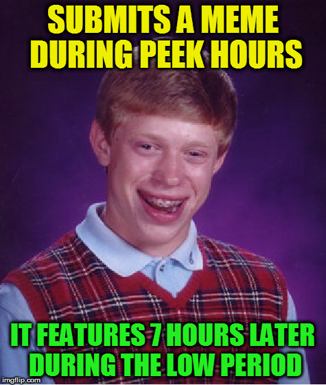 Bad Luck Brian Meme | SUBMITS A MEME DURING PEEK HOURS IT FEATURES 7 HOURS LATER DURING THE LOW PERIOD | image tagged in memes,bad luck brian | made w/ Imgflip meme maker