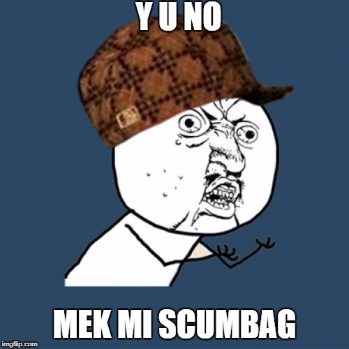 Y U No Meme | Y U NO; MEK MI SCUMBAG | image tagged in memes,y u no,scumbag | made w/ Imgflip meme maker