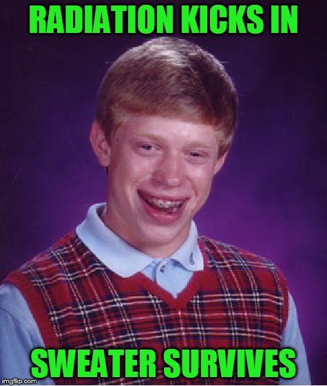 Bad Luck Brian Meme | RADIATION KICKS IN SWEATER SURVIVES | image tagged in memes,bad luck brian | made w/ Imgflip meme maker