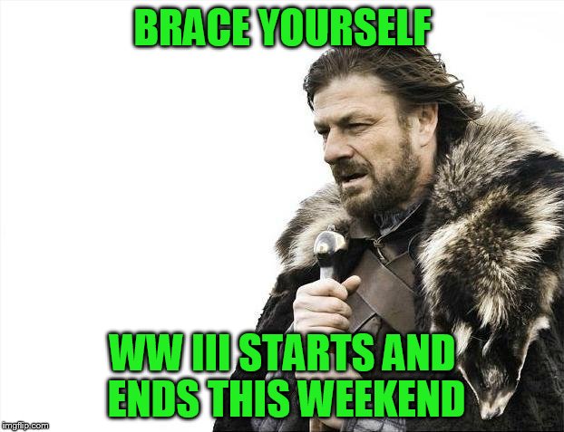 Brace Yourselves X is Coming Meme | BRACE YOURSELF WW III STARTS AND ENDS THIS WEEKEND | image tagged in memes,brace yourselves x is coming | made w/ Imgflip meme maker