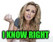 I KNOW RIGHT | made w/ Imgflip meme maker