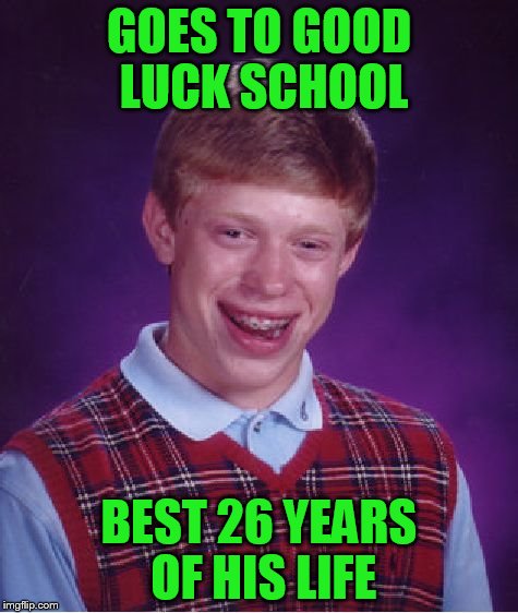 Bad Luck Brian Meme | GOES TO GOOD LUCK SCHOOL BEST 26 YEARS OF HIS LIFE | image tagged in memes,bad luck brian | made w/ Imgflip meme maker