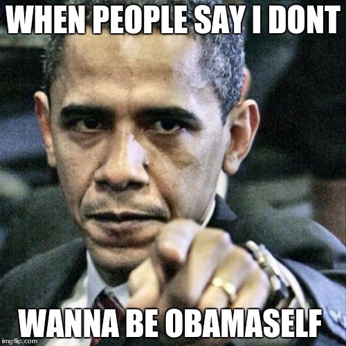 Pissed Off Obama Meme | WHEN PEOPLE SAY I DONT; WANNA BE OBAMASELF | image tagged in memes,pissed off obama | made w/ Imgflip meme maker