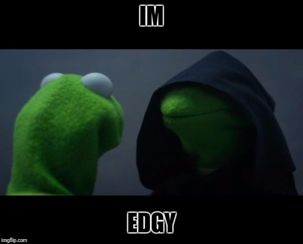 Evil Kermit Meme | IM; EDGY | image tagged in evil kermit meme | made w/ Imgflip meme maker