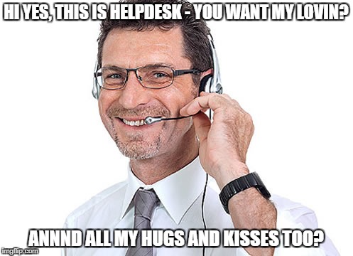 Technical support for the 'masseuse parlor' was always so interesting..  | HI YES, THIS IS HELPDESK - YOU WANT MY LOVIN? ANNND ALL MY HUGS AND KISSES TOO? | image tagged in helpdesk guy,zz top,sexy helpdesk,'extra' support | made w/ Imgflip meme maker