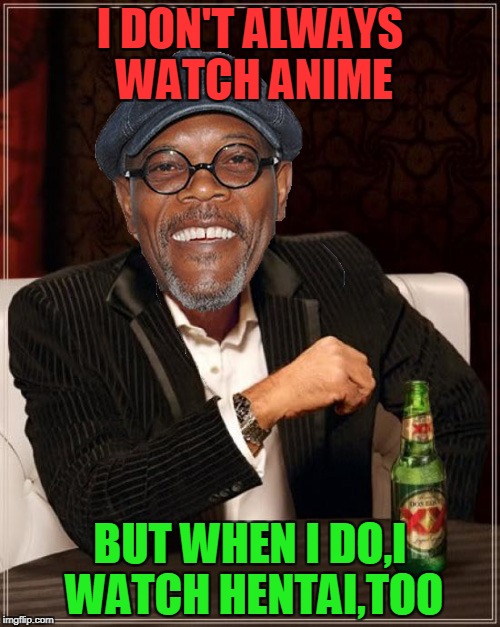 Good old Sam L Jackson :) | I DON'T ALWAYS WATCH ANIME; BUT WHEN I DO,I WATCH HENTAI,TOO | image tagged in memes,the most interesting man in the world,samuel l jackson,funny,anime,hentai | made w/ Imgflip meme maker
