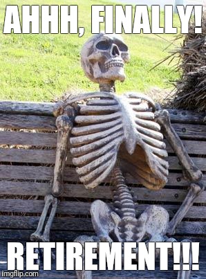 Waiting Skeleton | AHHH, FINALLY! RETIREMENT!!! | image tagged in memes,waiting skeleton | made w/ Imgflip meme maker